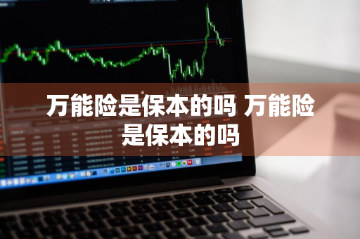 万能险是保本的吗 万能险是保本的吗