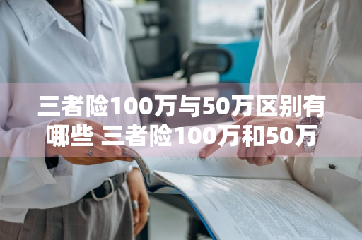 三者险100万与50万区别有哪些 三者险100万和50万的区别