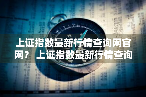 上证指数最新行情查询网官网？ 上证指数最新行情查询网官网