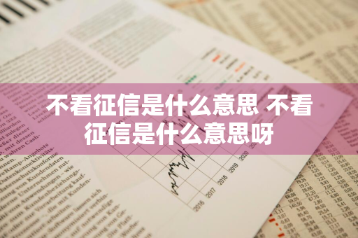 不看征信是什么意思 不看征信是什么意思呀