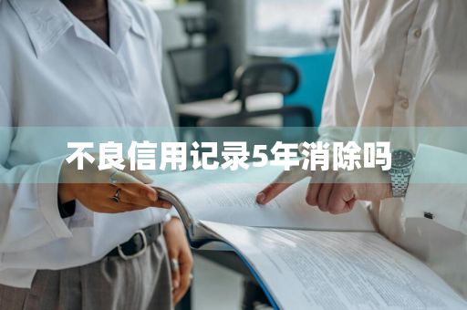 不良信用记录5年消除吗 
