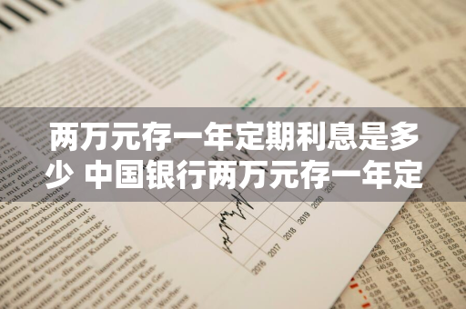 两万元存一年定期利息是多少 中国银行两万元存一年定期利息是多少