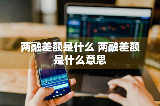 两融差额是什么 两融差额是什么意思