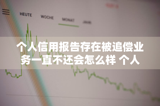 个人信用报告存在被追偿业务一直不还会怎么样 个人信用报告被追偿信息