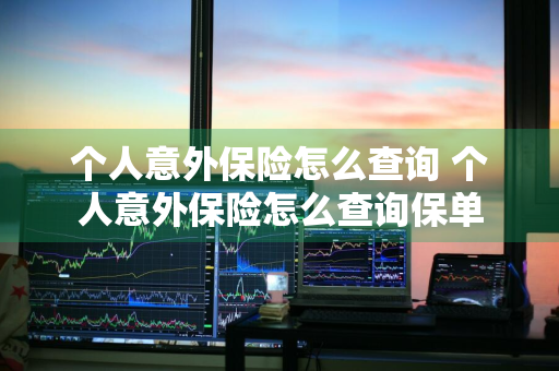 个人意外保险怎么查询 个人意外保险怎么查询保单