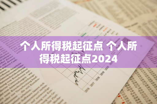 个人所得税起征点 个人所得税起征点2024