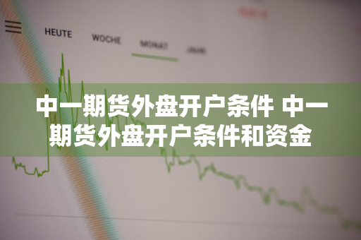 中一期货外盘开户条件 中一期货外盘开户条件和资金