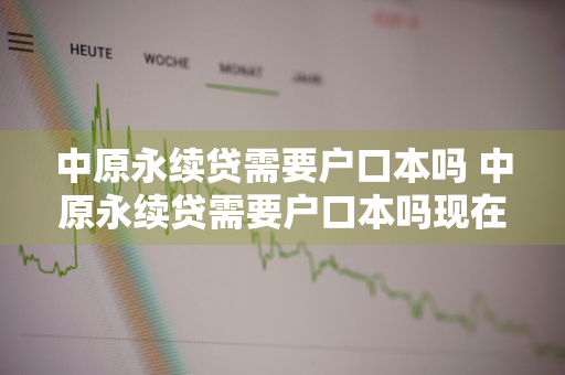 中原永续贷需要户口本吗 中原永续贷需要户口本吗现在