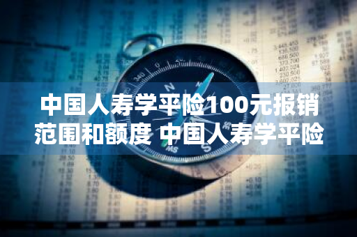 中国人寿学平险100元报销范围和额度 中国人寿学平险100元报销范围和额度 狂犬疫苗