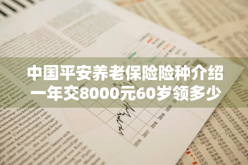 中国平安养老保险险种介绍 一年交8000元60岁领多少
