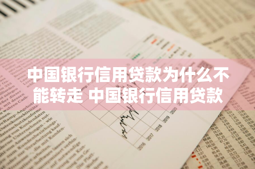 中国银行信用贷款为什么不能转走 中国银行信用贷款为什么不能转走钱