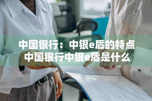 中国银行：中银e盾的特点 中国银行中银e盾是什么
