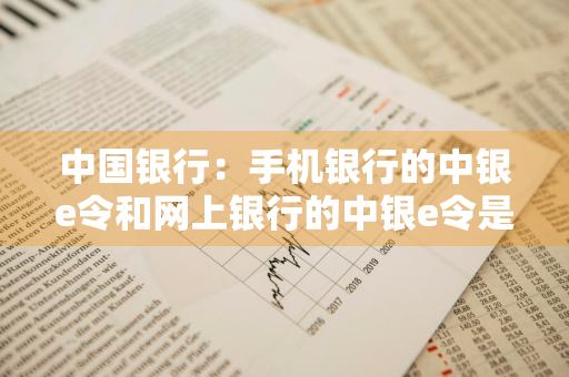 中国银行：手机银行的中银e令和网上银行的中银e令是什么关系 中国银行中银e令怎么使用