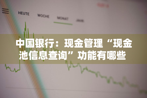 中国银行：现金管理“现金池信息查询”功能有哪些 中行现金池体系
