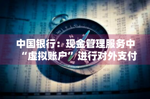 中国银行：现金管理服务中“虚拟账户”进行对外支付时哪些功能的收款人账户必须为实体账户 