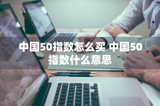 中国50指数怎么买 中国50指数什么意思