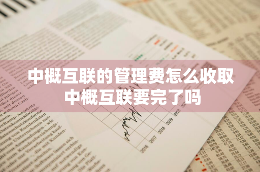 中概互联的管理费怎么收取 中概互联要完了吗