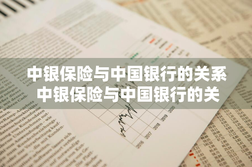 中银保险与中国银行的关系 中银保险与中国银行的关系是什么