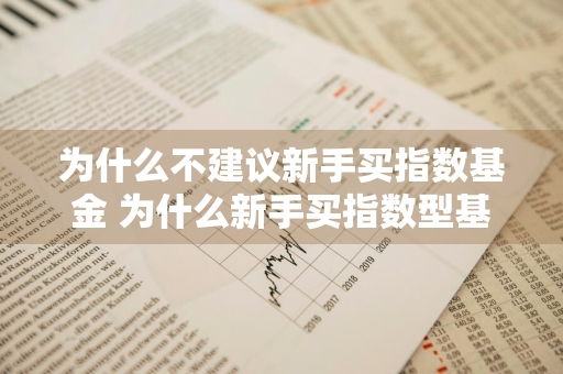 为什么不建议新手买指数基金 为什么新手买指数型基金