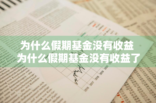 为什么假期基金没有收益 为什么假期基金没有收益了