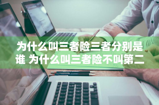 为什么叫三者险三者分别是谁 为什么叫三者险不叫第二者