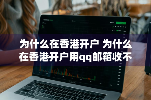 为什么在香港开户 为什么在香港开户用qq邮箱收不到信息