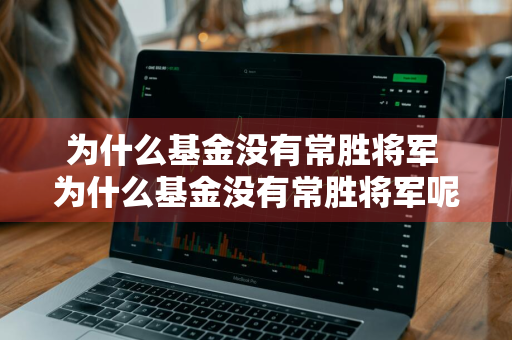 为什么基金没有常胜将军 为什么基金没有常胜将军呢
