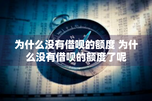 为什么没有借呗的额度 为什么没有借呗的额度了呢