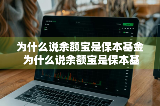 为什么说余额宝是保本基金 为什么说余额宝是保本基金呢