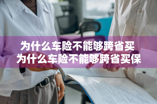 为什么车险不能够跨省买 为什么车险不能够跨省买保险