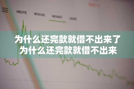 为什么还完款就借不出来了 为什么还完款就借不出来了呢