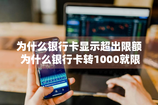 为什么银行卡显示超出限额 为什么银行卡转1000就限额了