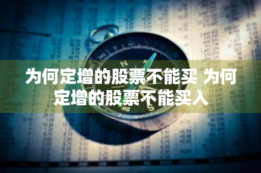 为何定增的股票不能买 为何定增的股票不能买入