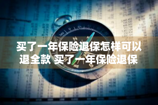 买了一年保险退保怎样可以退全款 买了一年保险退保怎样可以退全款呢