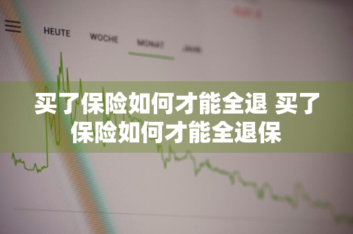 买了保险如何才能全退 买了保险如何才能全退保