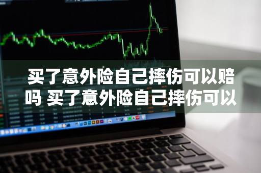 买了意外险自己摔伤可以赔吗 买了意外险自己摔伤可以赔吗100元