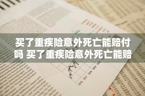 买了重疾险意外死亡能赔付吗 买了重疾险意外死亡能赔付吗多少钱