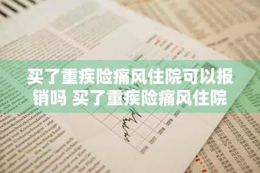 买了重疾险痛风住院可以报销吗 买了重疾险痛风住院可以报销吗多少钱