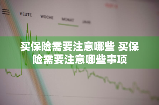 买保险需要注意哪些 买保险需要注意哪些事项