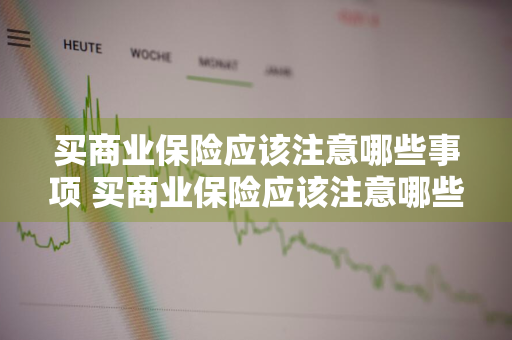 买商业保险应该注意哪些事项 买商业保险应该注意哪些事项呢