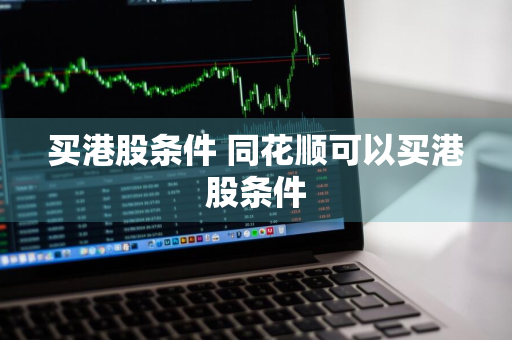 买港股条件 同花顺可以买港股条件