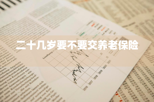 二十几岁要不要交养老保险 