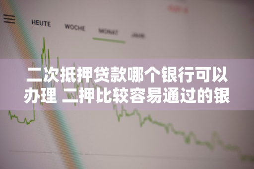 二次抵押贷款哪个银行可以办理 二押比较容易通过的银行