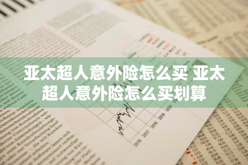 亚太超人意外险怎么买 亚太超人意外险怎么买划算