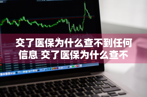 交了医保为什么查不到任何信息 交了医保为什么查不到任何信息?
