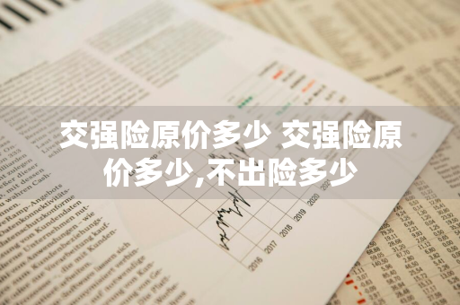 交强险原价多少 交强险原价多少,不出险多少