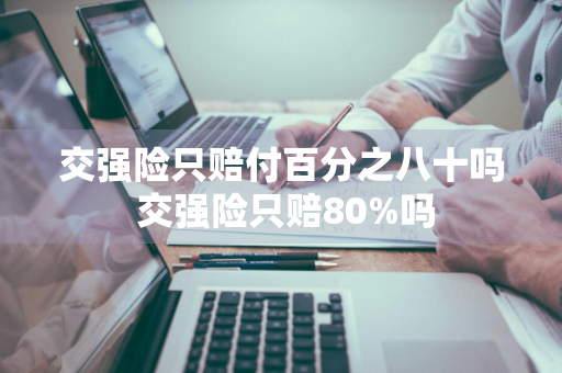 交强险只赔付百分之八十吗 交强险只赔80%吗