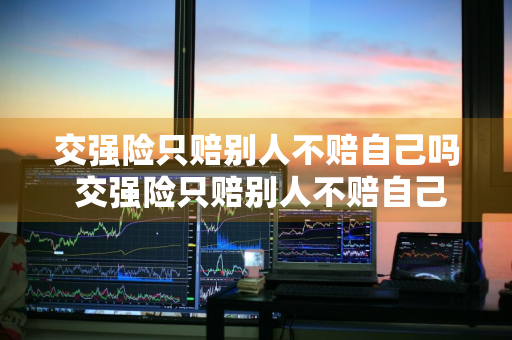 交强险只赔别人不赔自己吗 交强险只赔别人不赔自己吗,那自己车怎么办