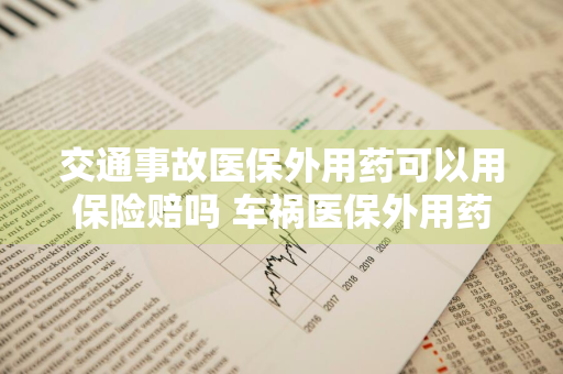 交通事故医保外用药可以用保险赔吗 车祸医保外用药