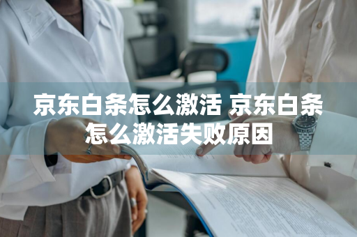 京东白条怎么激活 京东白条怎么激活失败原因